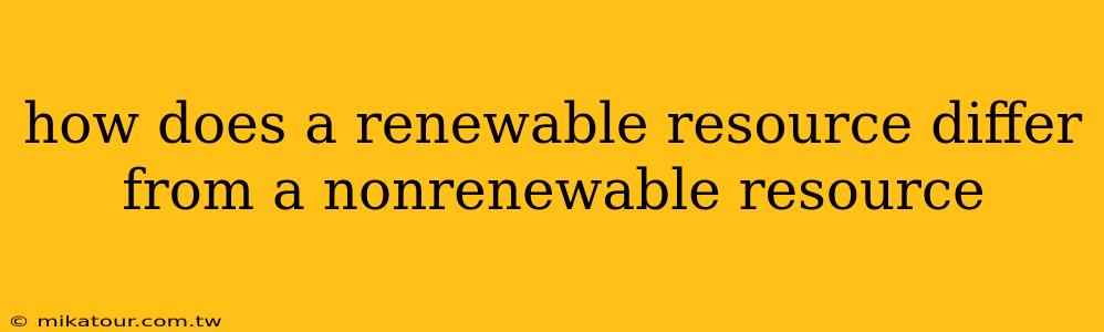 how does a renewable resource differ from a nonrenewable resource