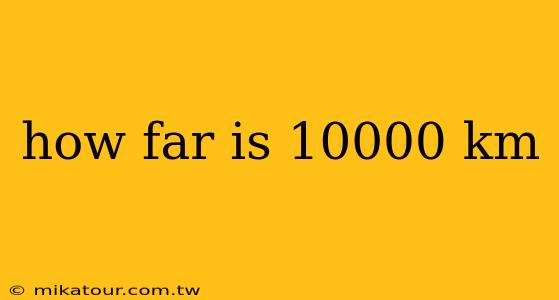 how far is 10000 km