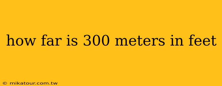 how far is 300 meters in feet