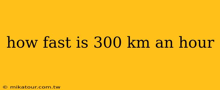 how fast is 300 km an hour