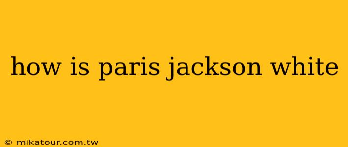 how is paris jackson white