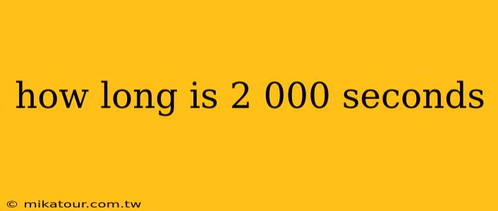 how long is 2 000 seconds