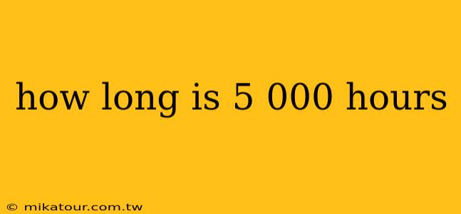 how long is 5 000 hours