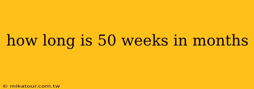 how long is 50 weeks in months