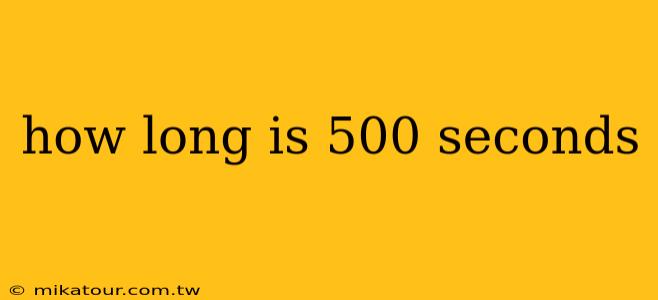 how long is 500 seconds