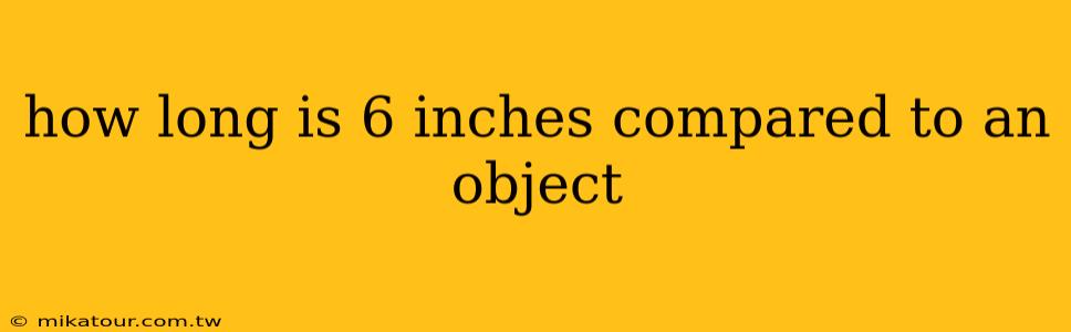 how long is 6 inches compared to an object