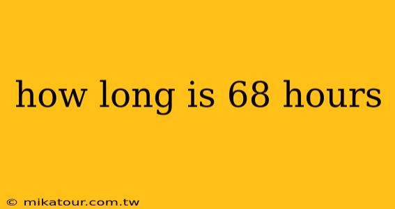 how long is 68 hours