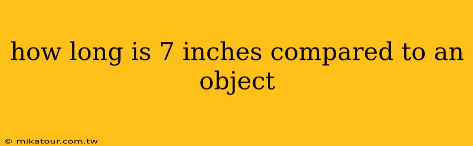 how long is 7 inches compared to an object