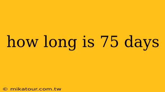 how long is 75 days