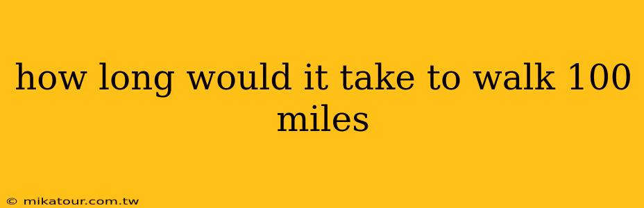 how long would it take to walk 100 miles