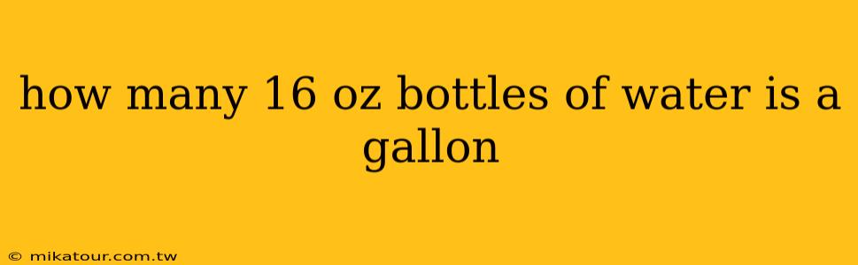 how many 16 oz bottles of water is a gallon