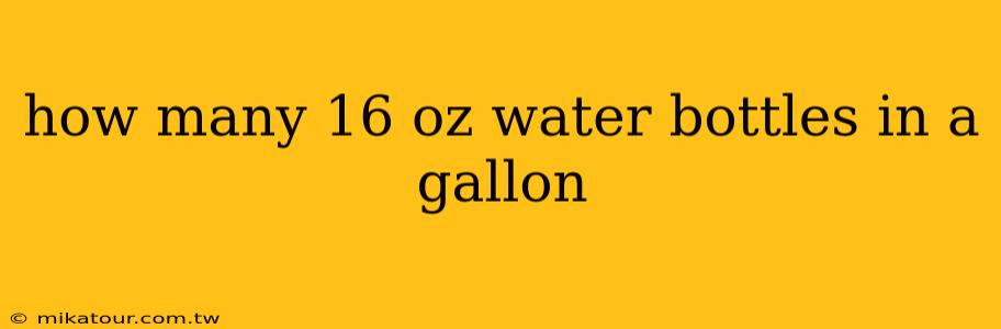 how many 16 oz water bottles in a gallon