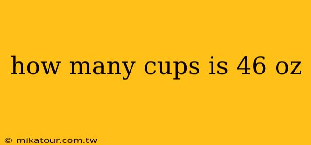 how many cups is 46 oz