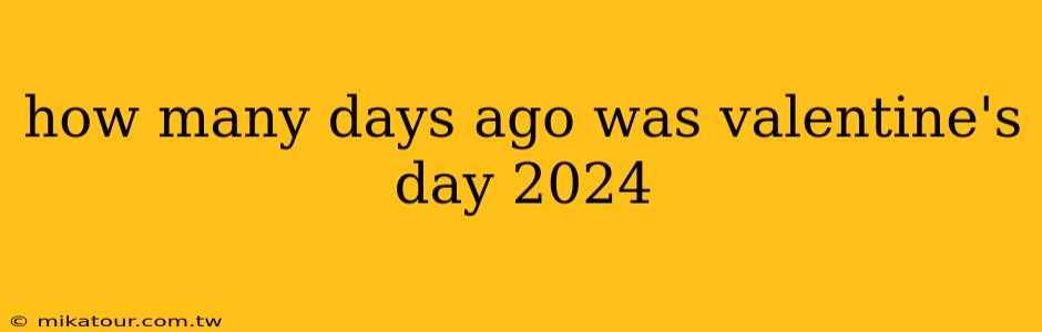 how many days ago was valentine's day 2024