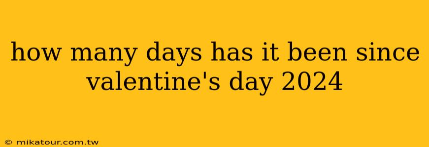 how many days has it been since valentine's day 2024