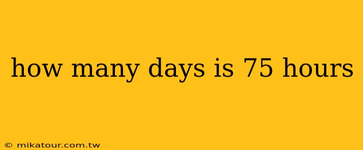 how many days is 75 hours