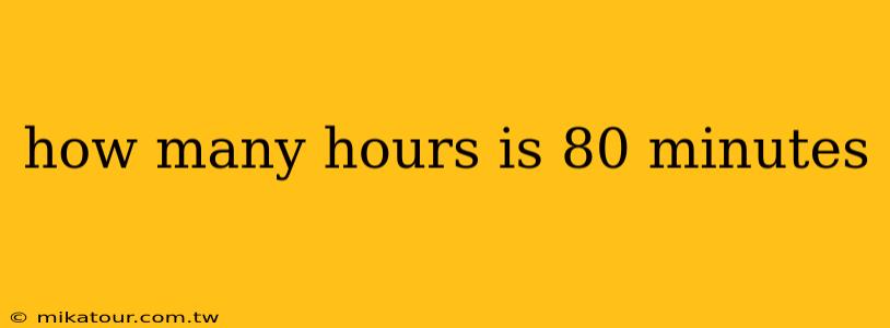 how many hours is 80 minutes