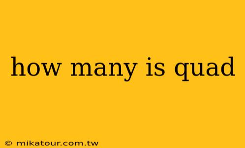 how many is quad