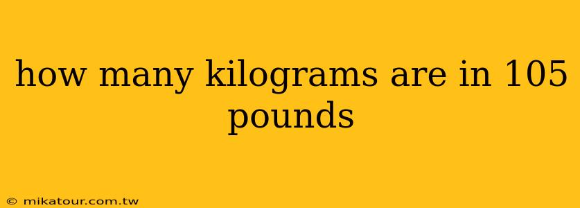 how many kilograms are in 105 pounds