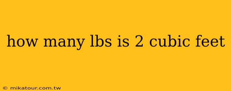 how many lbs is 2 cubic feet