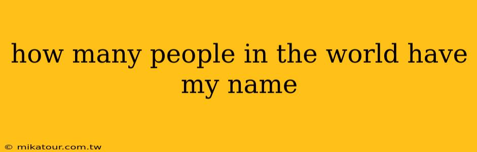 how many people in the world have my name