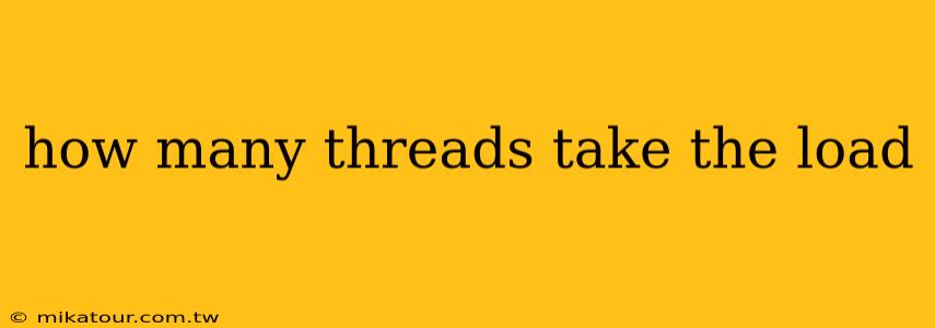 how many threads take the load