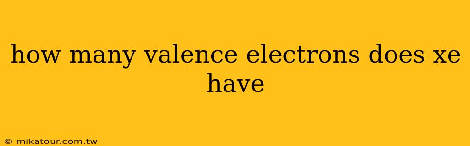 how many valence electrons does xe have