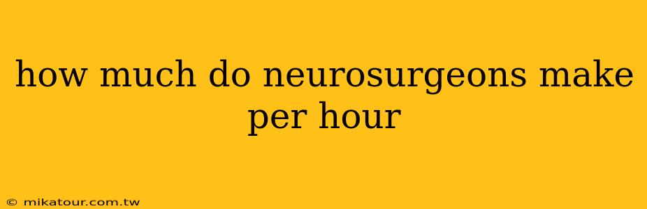 how much do neurosurgeons make per hour