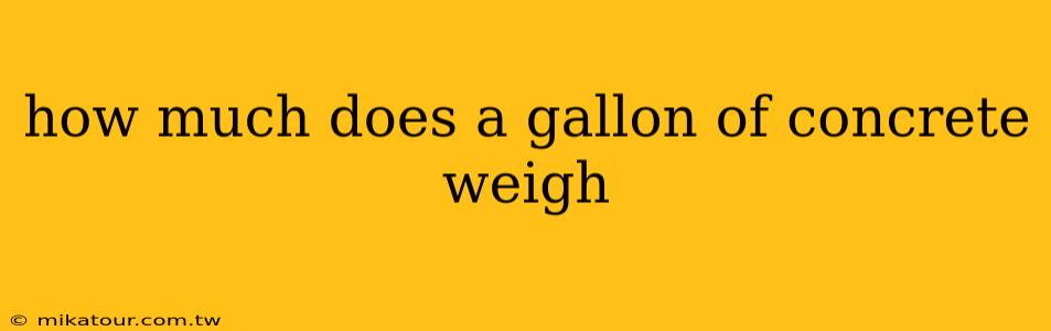 how much does a gallon of concrete weigh