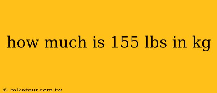 how much is 155 lbs in kg
