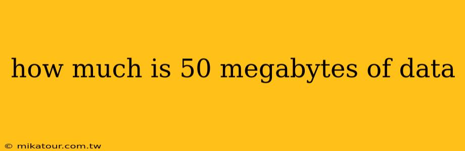 how much is 50 megabytes of data