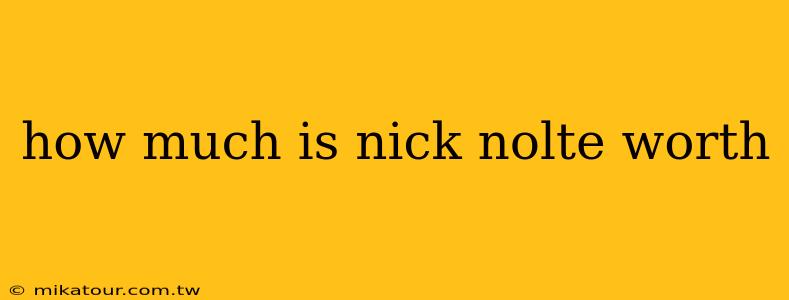 how much is nick nolte worth