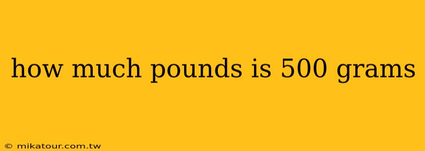 how much pounds is 500 grams