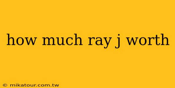 how much ray j worth