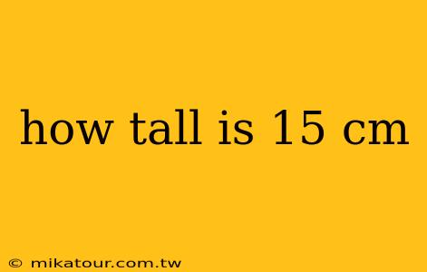 how tall is 15 cm