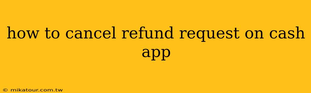 how to cancel refund request on cash app