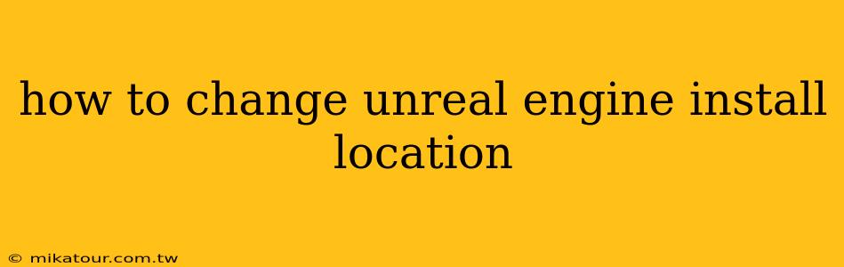 how to change unreal engine install location