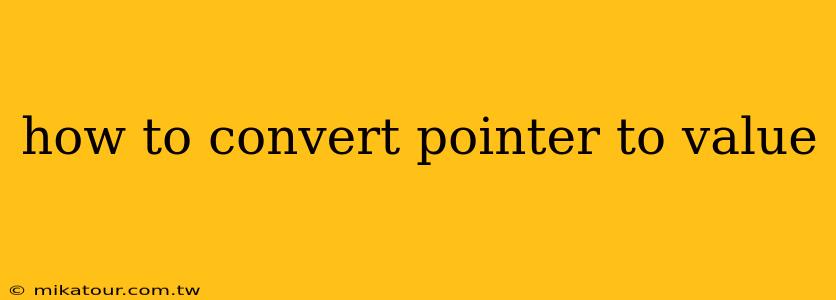 how to convert pointer to value