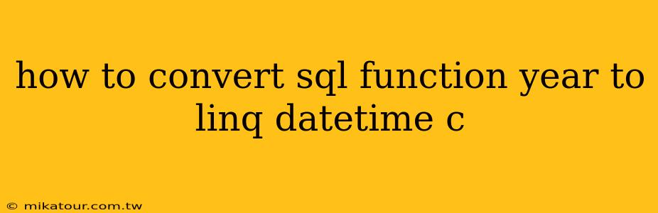 how to convert sql function year to linq datetime c