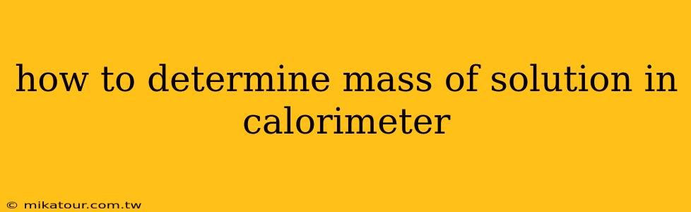 how to determine mass of solution in calorimeter