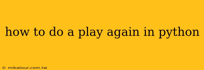 how to do a play again in python