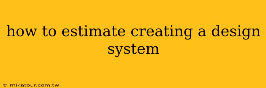 how to estimate creating a design system