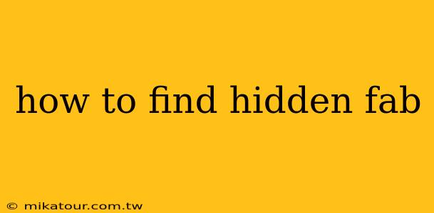 how to find hidden fab