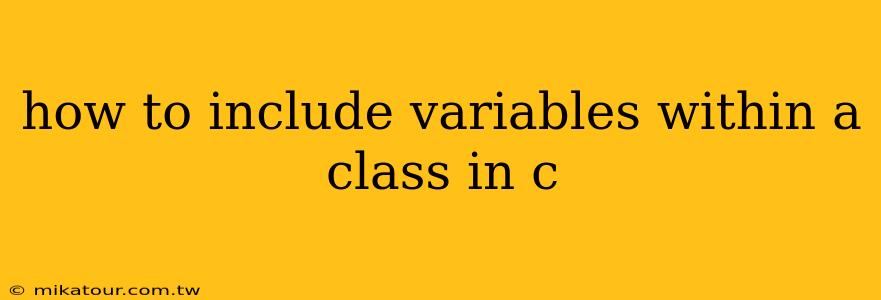 how to include variables within a class in c