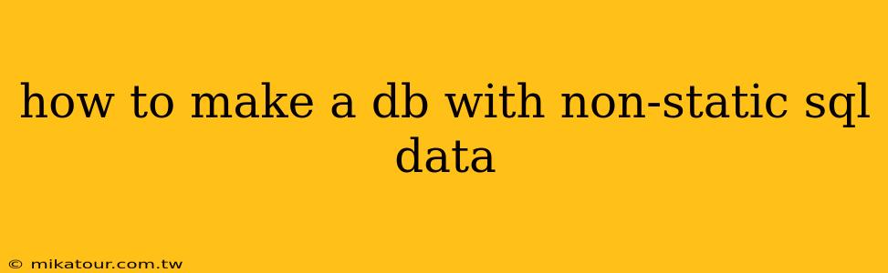 how to make a db with non-static sql data