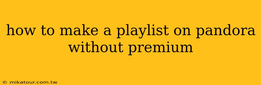 how to make a playlist on pandora without premium