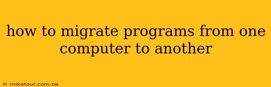 how to migrate programs from one computer to another