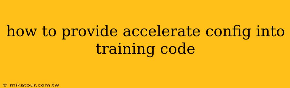 how to provide accelerate config into training code