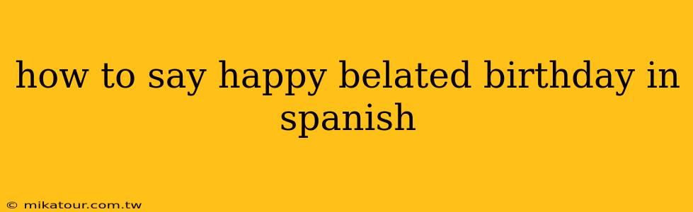 how to say happy belated birthday in spanish