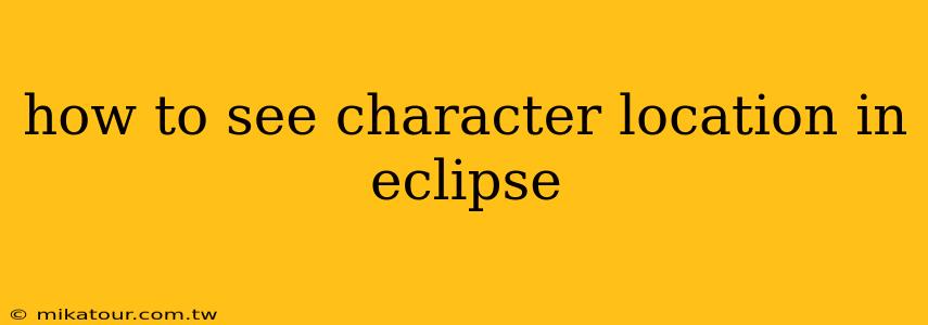 how to see character location in eclipse